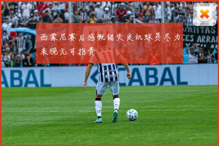 西蒙尼赛后感慨错失良机球员尽力表现无可指责